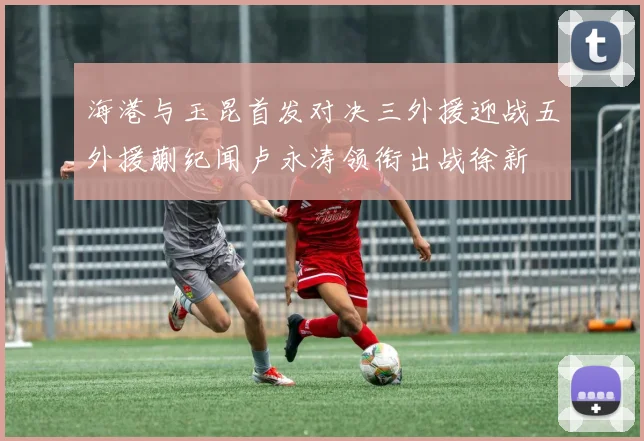 海港与玉昆首发对决三外援迎战五外援蒯纪闻卢永涛领衔出战徐新