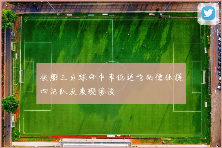 快船三分球命中率低迷伦纳德独揽四记队友表现惨淡