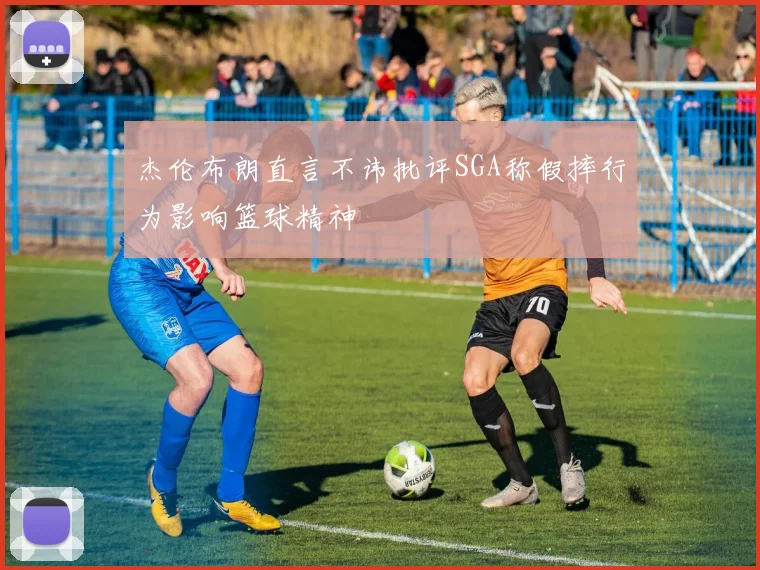杰伦布朗直言不讳批评SGA称假摔行为影响篮球精神