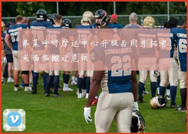 弗莱呼吁摩达中心升级否则开拓者或面临搬迁危机
