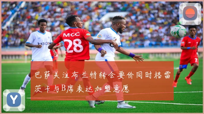 巴萨关注布兰特转会要价同时格雷茨卡与B席表达加盟意愿