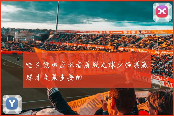 哈兰德回应记者质疑进球少强调赢球才是最重要的