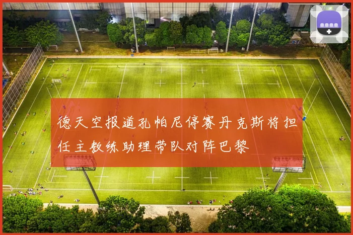 德天空报道孔帕尼停赛丹克斯将担任主教练助理带队对阵巴黎